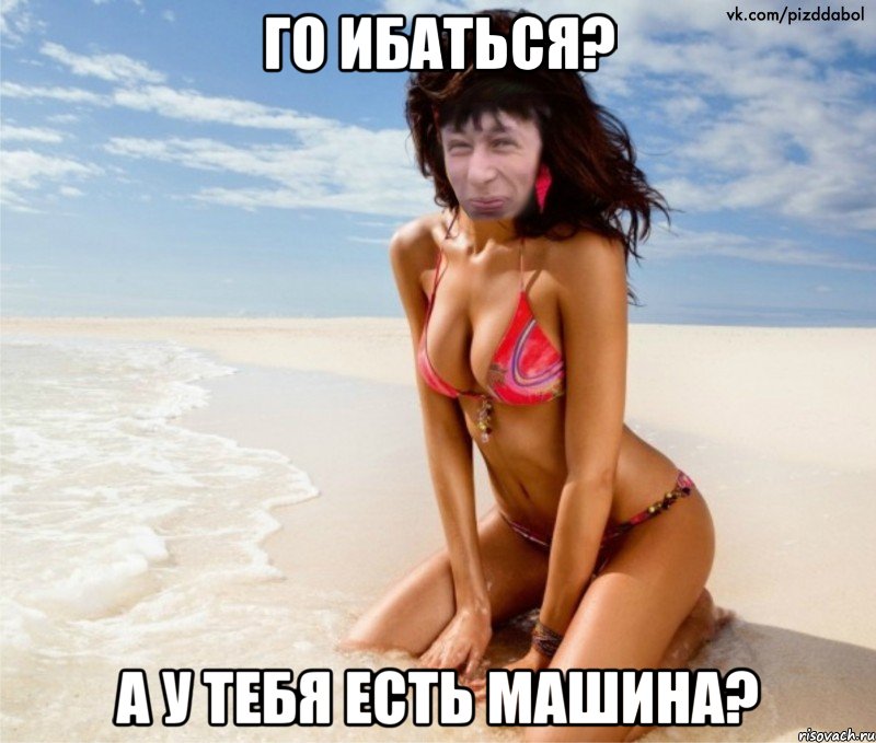 Го ибаться? А у тебя есть машина?