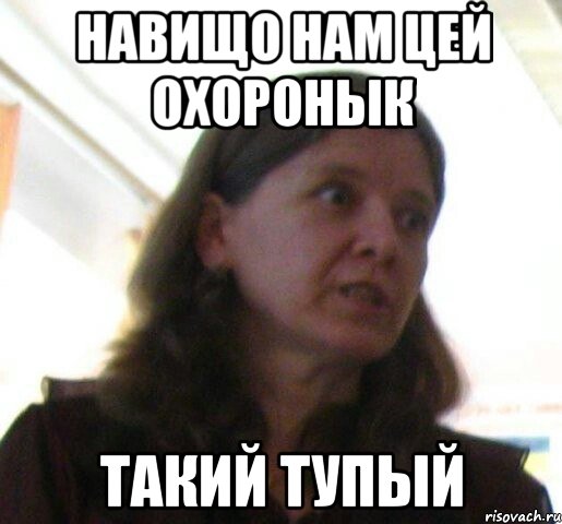 навищо нам цей охоронык такий тупый
