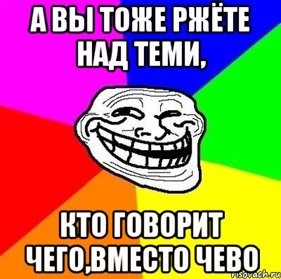 А вы тоже ржёте над теми, кто говорит чего,вместо чево, Мем Тролль Адвайс