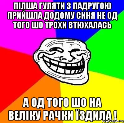 Пілша гуляти з падругою прийшла додому синя не од того шо трохи втюхалась а од того шо на веліку рачки їздила !, Мем Тролль Адвайс