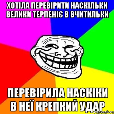 Хотіла перевірити наскільки велики терпеніє в вчитильки перевірила наскіки в неї крепкий удар, Мем Тролль Адвайс