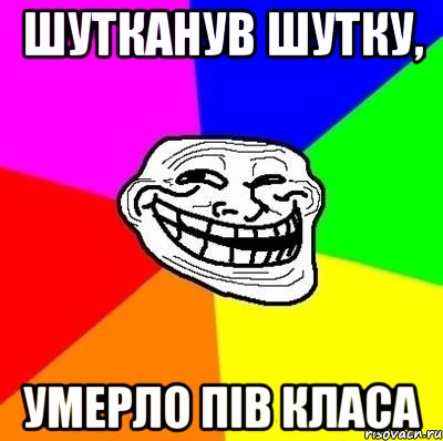 Шутканув шутку, умерло пів класа, Мем Тролль Адвайс