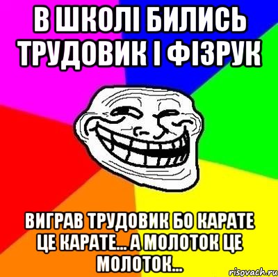 в школі бились трудовик і фізрук виграв трудовик бо карате це карате... а молоток це молоток..., Мем Тролль Адвайс