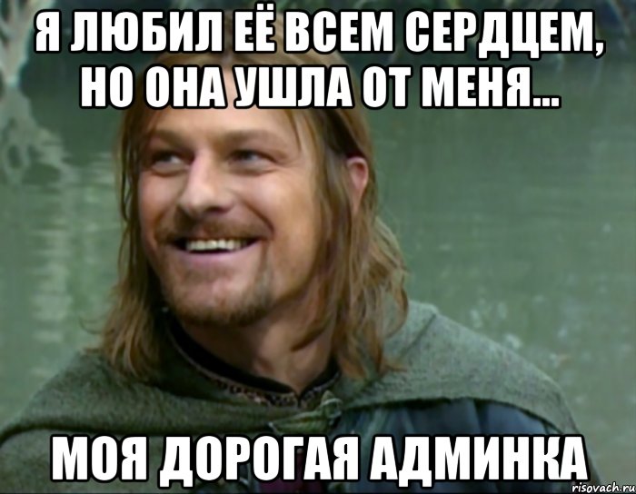 я любил её всем сердцем, но она ушла от меня... моя дорогая админка, Мем Тролль Боромир