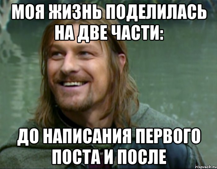 моя жизнь поделилась на две части: до написания первого поста и после