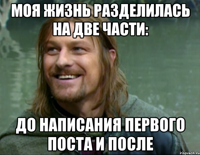 моя жизнь разделилась на две части: до написания первого поста и после