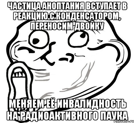 частица аноптания вступает в реакцию с конденсатором, переносим двойку меняем её инвалидность на радиоактивного паука, Мем  Trollface LOL