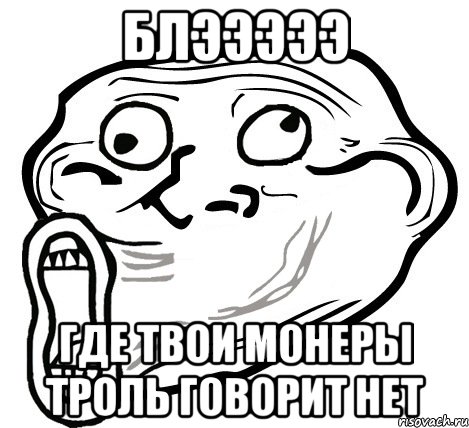 блэээээ где твои монеры троль говорит нет, Мем  Trollface LOL