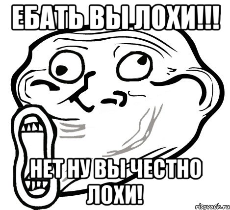 Ебать вы лохи!!! Нет ну вы честно лохи!, Мем  Trollface LOL