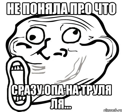 Не поняла про что Сразу ОПА на труля ля..., Мем  Trollface LOL