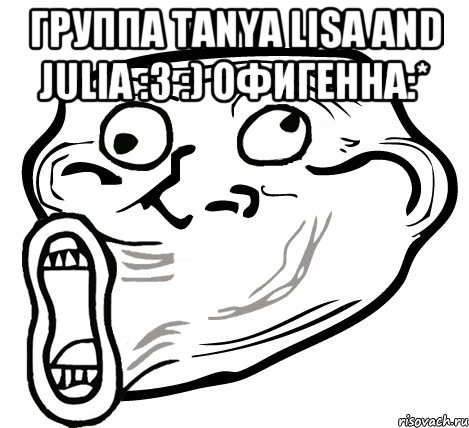 Группа Tanya Lisa and Julia :3 :) офигенна:* , Мем  Trollface LOL