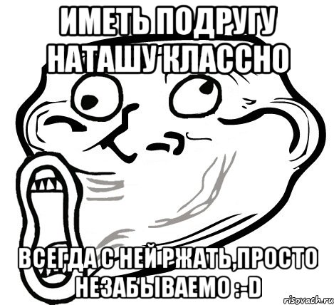 иметь подругу Наташу классно Всегда с ней ржать,просто незабываемо :-D, Мем  Trollface LOL