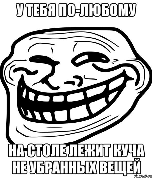 у тебя по-любому на столе лежит куча не убранных вещей, Мем Троллфейс