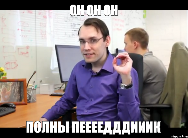он он он ПОЛНЫ ПЕЕЕЕДДДИИИк