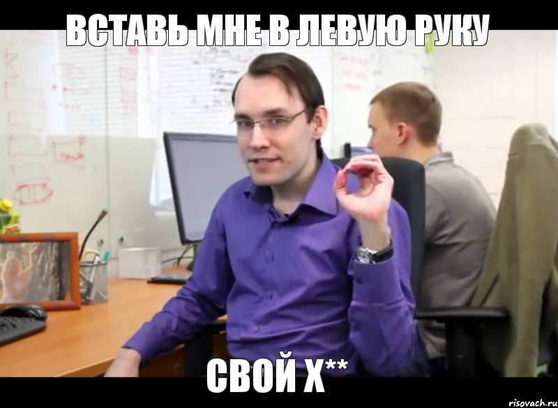 Вставь мне в левую руку свой х**