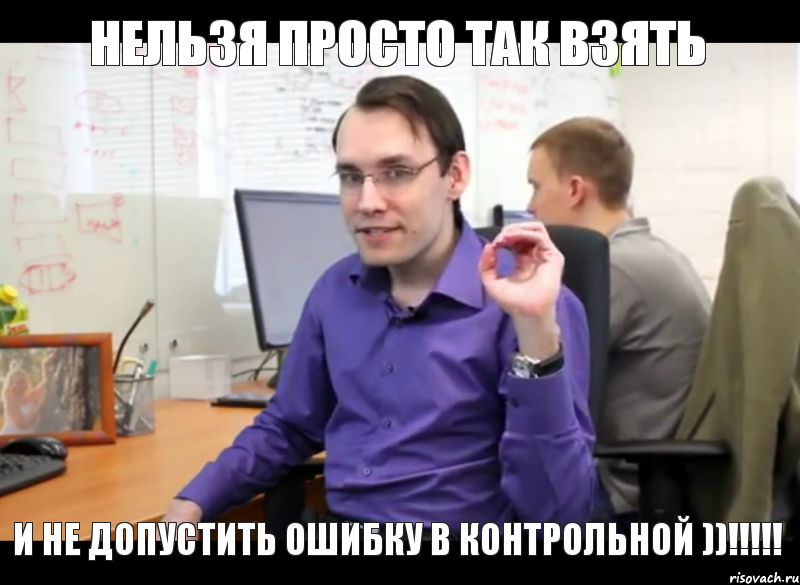 Нельзя просто так взять и не допустить ошибку в контрольной ))!!!!!