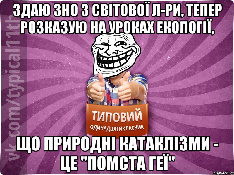 Здаю ЗНО з світової л-ри, тепер розказую на уроках екології, що природні катаклізми - це "помста Геї"