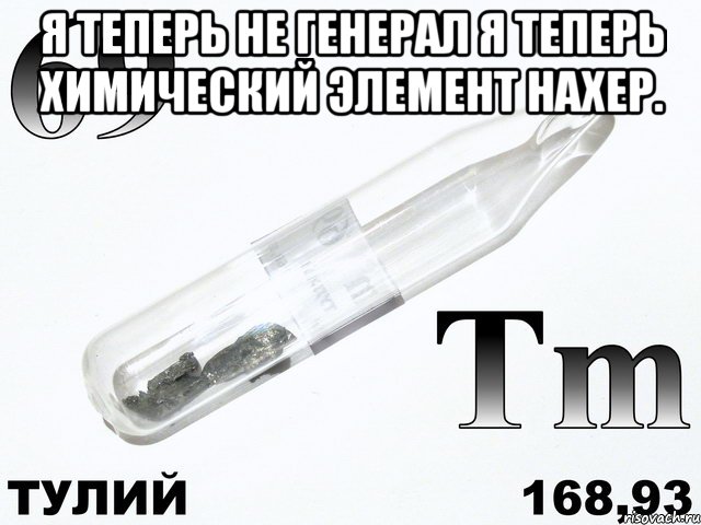 Я теперь не Генерал Я теперь химический элемент нахер. , Мем тулий