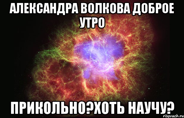 Александра Волкова Доброе утро прикольно?хоть научу?, Мем Туманность