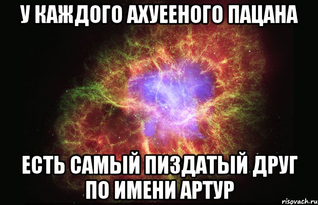 У каждого ахуееного пацана Есть самый пиздатый друг по имени АРТУР, Мем Туманность