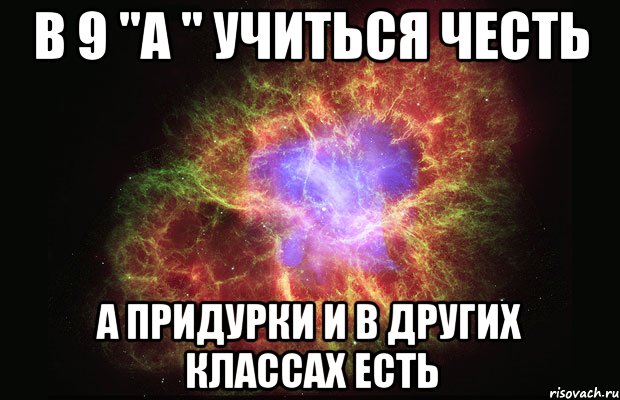 В 9 "А " учиться честь а придурки и в других классах есть, Мем Туманность