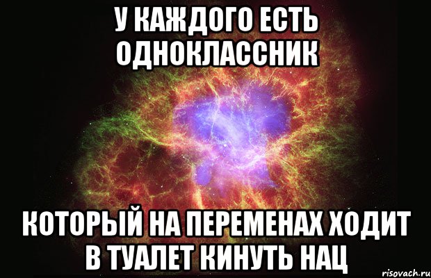 у каждого есть одноклассник который на переменах ходит в туалет кинуть нац, Мем Туманность