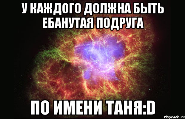 У каждого должна быть ЕБАНУТАЯ подруга по имени Таня:D, Мем Туманность