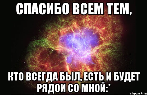 Спасибо всем тем, Кто всегда был, есть и будет рядои со мной:*, Мем Туманность