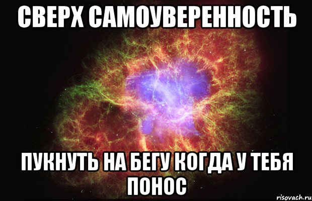 СВЕРХ САМОУВЕРЕННОСТЬ пукнуть на бегу когда у тебя понос, Мем Туманность