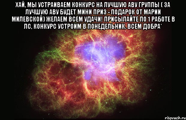 Хай, мы устраиваем конкурс на лучшую аву группы ( за лучшую аву будет мини приз - подарок от Марии Милевской) желаем всем удачи! Присылайте по 1 работе в лс, конкурс устроим в понедельник. Всем добра* , Мем Туманность