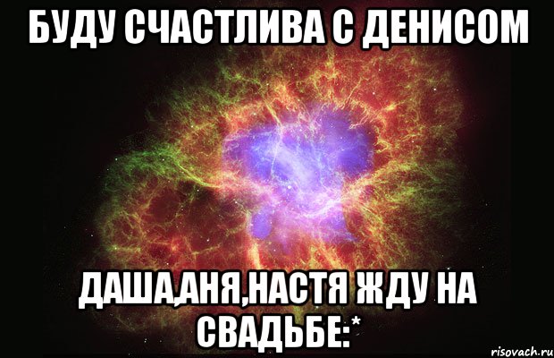 Буду счастлива с Денисом даша,аня,настя жду на свадьбе:*, Мем Туманность