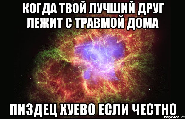 КОГДА ТВОЙ ЛУЧШИЙ ДРУГ ЛЕЖИТ С ТРАВМОЙ ДОМА ПИЗДЕЦ ХУЕВО ЕСЛИ ЧЕСТНО, Мем Туманность