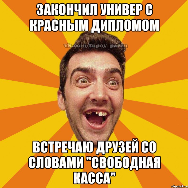 Закончил универ с красным дипломом встречаю друзей со словами "Свободная касса", Мем Тупой парень