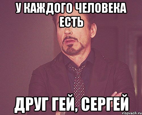 У КАЖДОГО ЧЕЛОВЕКА ЕСТЬ ДРУГ ГЕЙ, СЕРГЕЙ, Мем твое выражение лица