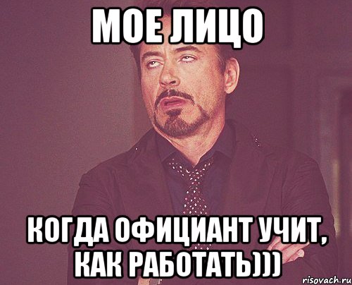Мое лицо Когда официант учит, как работать))), Мем твое выражение лица