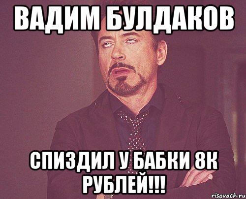 Вадим Булдаков спиздил у бабки 8к рублей!!!, Мем твое выражение лица