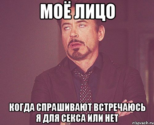 моё лицо когда спрашивают встречаюсь я для секса или нет, Мем твое выражение лица