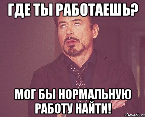 Где ты работаешь? Мог бы нормальную работу найти!, Мем твое выражение лица