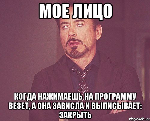 Мое лицо когда нажимаешь на программу Везет, а она зависла и выписывает: Закрыть, Мем твое выражение лица