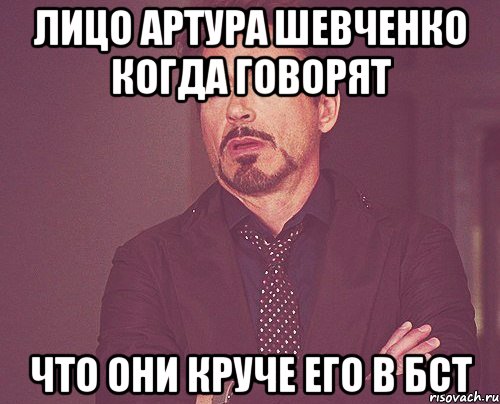 лицо Артура Шевченко когда говорят что они круче его в бст, Мем твое выражение лица