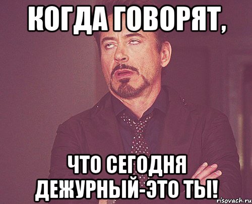 Когда говорят, что сегодня дежурный-это ты!, Мем твое выражение лица