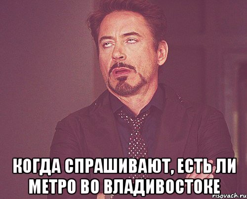  когда спрашивают, есть ли метро во Владивостоке, Мем твое выражение лица