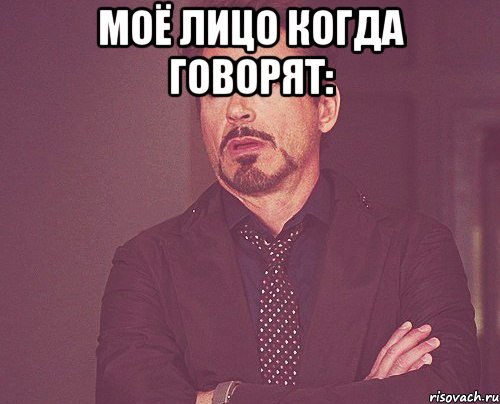 Моё лицо когда говорят: , Мем твое выражение лица