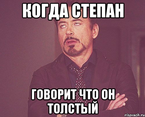 Когда Степан Говорит что он толстый, Мем твое выражение лица