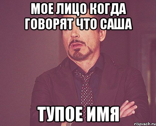 Мое лицо когда говорят что Саша тупое имя, Мем твое выражение лица