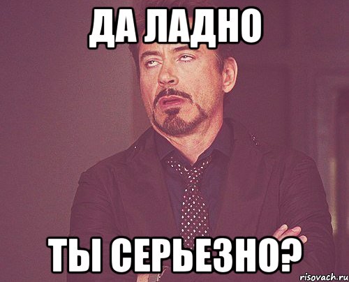 да ладно ты серьезно?, Мем твое выражение лица