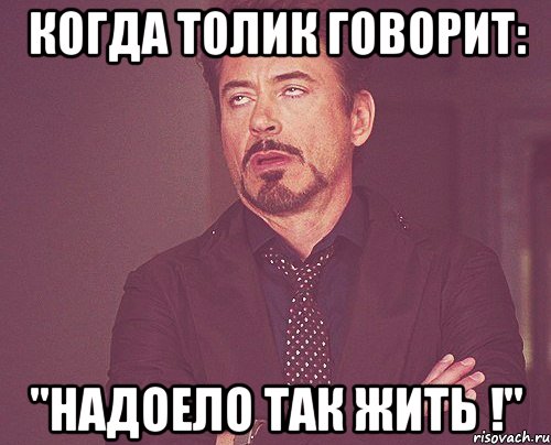 когда толик говорит: "надоело так жить !", Мем твое выражение лица