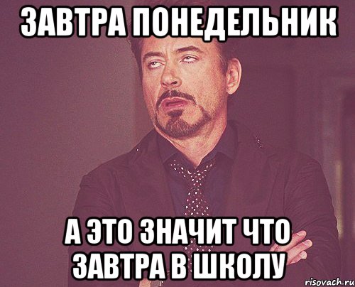 ЗАВТРА ПОНЕДЕЛЬНИК А ЭТО ЗНАЧИТ ЧТО ЗАВТРА В ШКОЛУ, Мем твое выражение лица