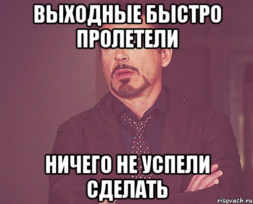 Выходные быстро пролетели ничего не успели сделать, Мем твое выражение лица