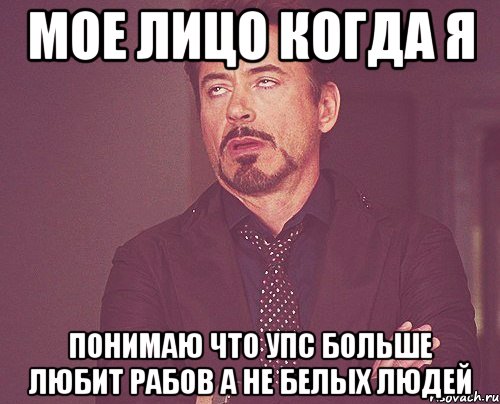 мое лицо когда я понимаю что упс больше любит рабов а не белых людей, Мем твое выражение лица